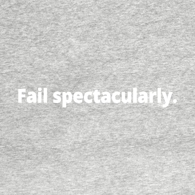 Fail spectacularly. by WittyChest